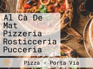Al Cà De Mat Pizzeria Rosticceria Pucceria